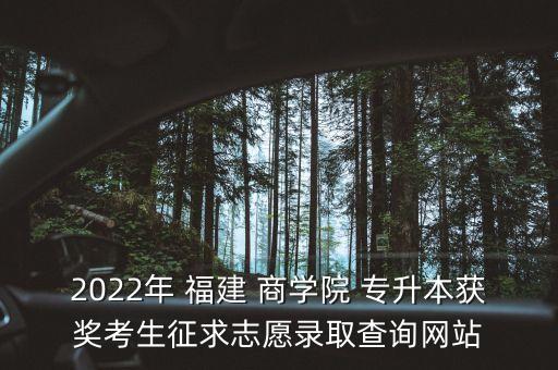 2022年 福建 商學(xué)院 專升本獲獎考生征求志愿錄取查詢網(wǎng)站