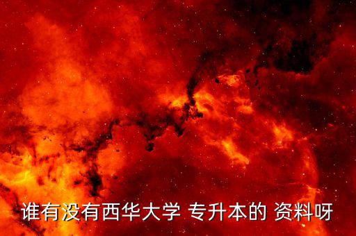 誰有沒有西華大學 專升本的 資料呀