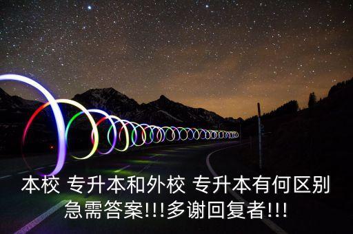 本校 專升本和外校 專升本有何區(qū)別急需答案!!!多謝回復(fù)者!!!