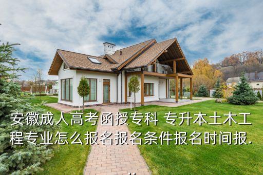 安徽成人高考函授?？?專升本土木工程專業(yè)怎么報(bào)名報(bào)名條件報(bào)名時(shí)間報(bào)...
