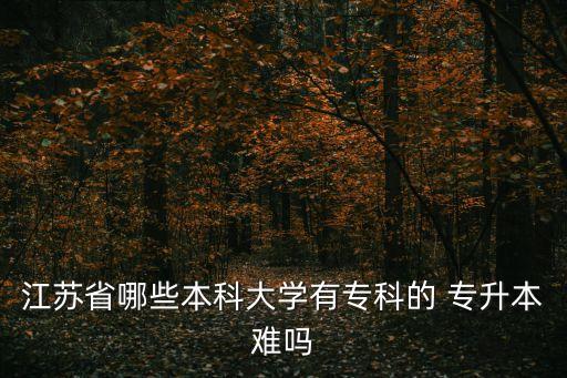 江蘇省哪些本科大學(xué)有?？频?專升本難嗎