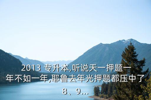  2013 專升本,聽說天一押題一年不如一年,耶魯去年光押題都?jí)褐辛?、9...