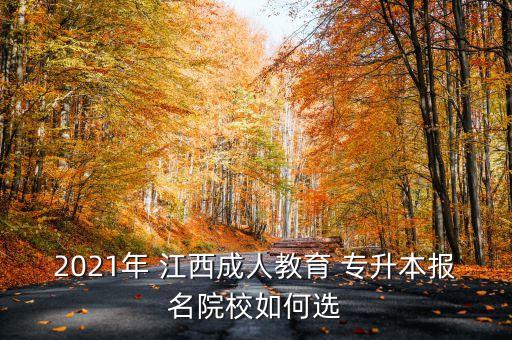 2021年 江西成人教育 專升本報名院校如何選