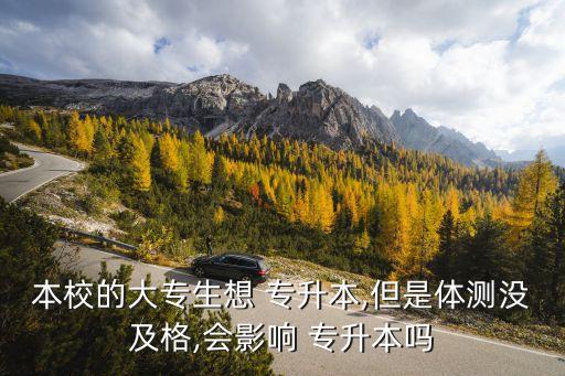 本校的大專生想 專升本,但是體測(cè)沒(méi)及格,會(huì)影響 專升本嗎