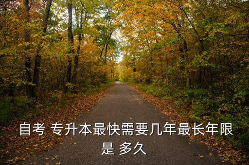  自考 專(zhuān)升本最快需要幾年最長(zhǎng)年限是 多久