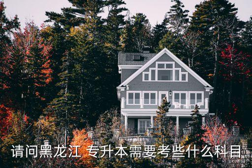 請問黑龍江 專升本需要考些什么科目