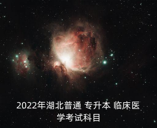 2022年湖北普通 專升本 臨床醫(yī)學考試科目
