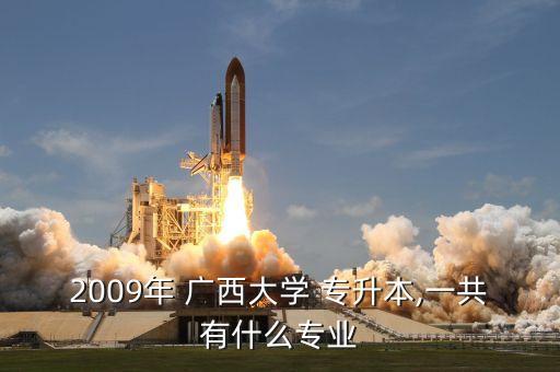2009年 廣西大學(xué) 專升本,一共有什么專業(yè)