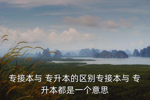 專接本與 專升本的區(qū)別專接本與 專升本都是一個(gè)意思