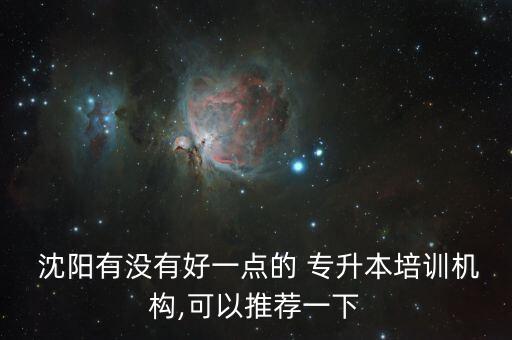  沈陽(yáng)有沒有好一點(diǎn)的 專升本培訓(xùn)機(jī)構(gòu),可以推薦一下