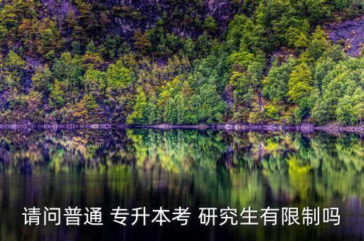 請(qǐng)問(wèn)普通 專升本考 研究生有限制嗎