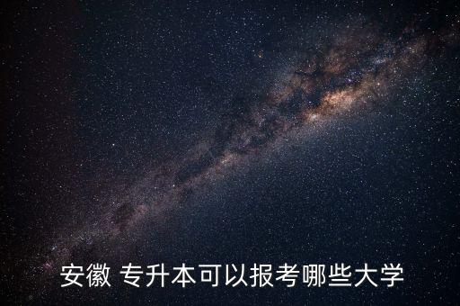  安徽 專升本可以報考哪些大學
