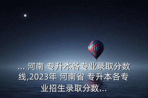 河南 專升本 分?jǐn)?shù)段統(tǒng)計(jì),2022河南專升本分?jǐn)?shù)線