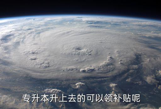  專升本升上去的可以領補貼呢