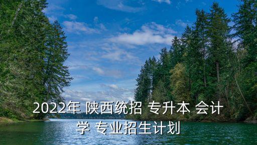 陜西專(zhuān)升本會(huì)計(jì)專(zhuān)業(yè)哪個(gè)大學(xué)好,陜西理工大學(xué)會(huì)計(jì)專(zhuān)升本在哪個(gè)校區(qū)