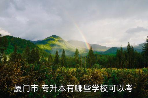 廈門市 專升本有哪些學(xué)?？梢钥? class=
