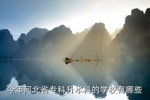 今年河北省專科升本科的學(xué)校有哪些