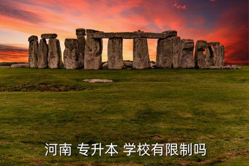  河南 專升本 學校有限制嗎