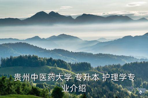  貴州中醫(yī)藥大學 專升本 護理學專業(yè)介紹