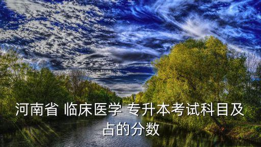河南省 臨床醫(yī)學(xué) 專升本考試科目及占的分數(shù)