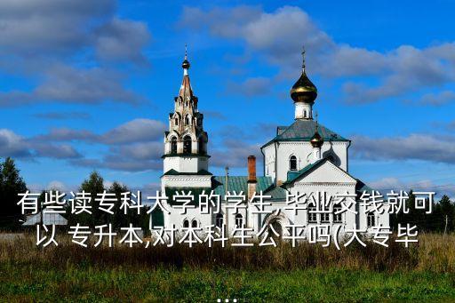 有些讀?？拼髮W(xué)的學(xué)生,畢業(yè)交錢就可以 專升本,對(duì)本科生公平嗎(大專畢...