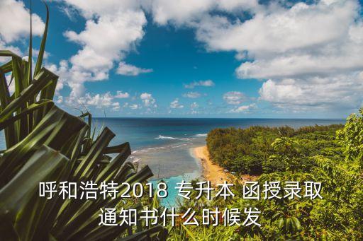呼和浩特2018 專(zhuān)升本 函授錄取通知書(shū)什么時(shí)候發(fā)