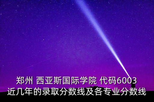 鄭州 西亞斯國際學院 代碼6003近幾年的錄取分數(shù)線及各專業(yè)分數(shù)線