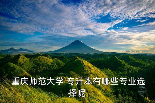  重慶師范大學(xué) 專升本有哪些專業(yè)選擇呢