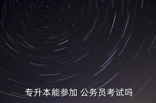  專升本能參加 公務員考試嗎
