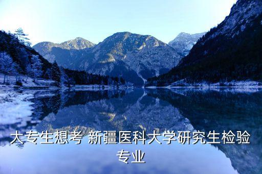 大專(zhuān)生想考 新疆醫(yī)科大學(xué)研究生檢驗(yàn)專(zhuān)業(yè)