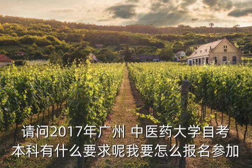 請(qǐng)問(wèn)2017年廣州 中醫(yī)藥大學(xué)自考本科有什么要求呢我要怎么報(bào)名參加