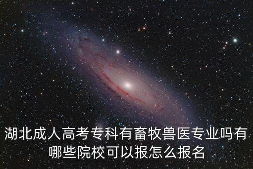 湖北成人高考專科有畜牧獸醫(yī)專業(yè)嗎有哪些院?？梢詧?bào)怎么報(bào)名