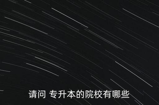 請(qǐng)問 專升本的院校有哪些
