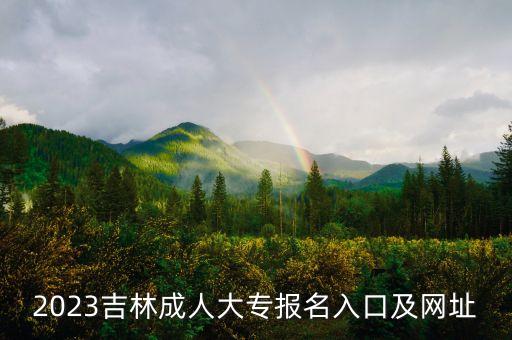 2023吉林成人大專報名入口及網(wǎng)址