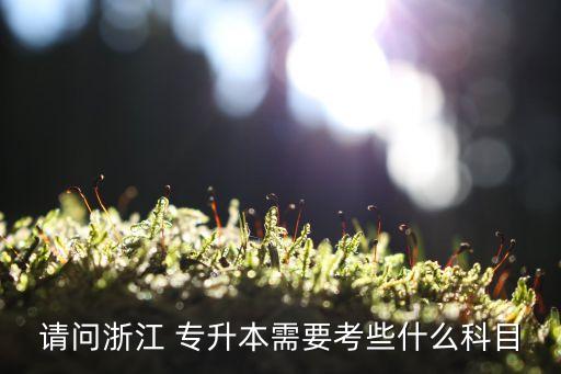 請(qǐng)問浙江 專升本需要考些什么科目