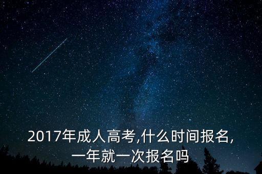 2017年成人高考,什么時間報(bào)名,一年就一次報(bào)名嗎