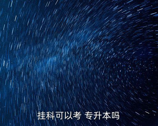補(bǔ)考一科能不能專(zhuān)升本,掛過(guò)科補(bǔ)考過(guò)了可以專(zhuān)升本嗎