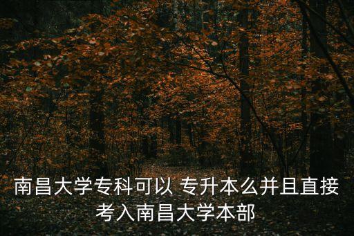 南昌大學(xué)?？瓶梢?專升本么并且直接考入南昌大學(xué)本部