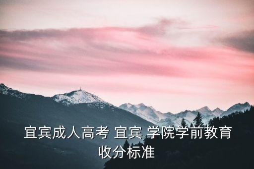 宜賓成人高考 宜賓 學(xué)院學(xué)前教育收分標準