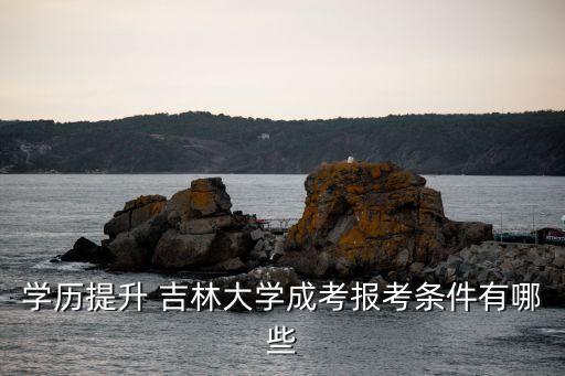學(xué)歷提升 吉林大學(xué)成考報考條件有哪些