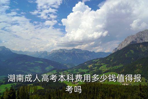  湖南成人高考本科費(fèi)用多少錢值得報(bào)考嗎
