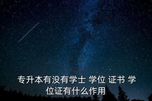  專升本有沒有學(xué)士 學(xué)位 證書 學(xué)位證有什么作用