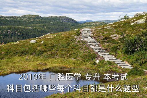 2019年 口腔醫(yī)學(xué) 專升 本考試科目包括哪些每個(gè)科目都是什么題型