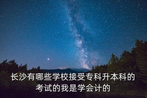  長沙有哪些學(xué)校接受?？粕究频?考試的我是學(xué)會計的