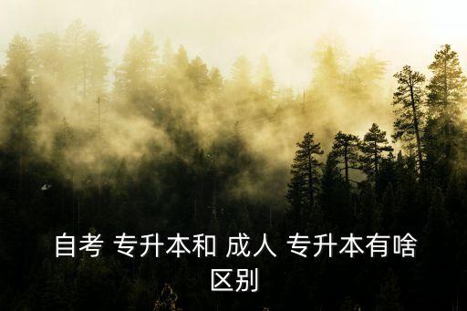  自考 專(zhuān)升本和 成人 專(zhuān)升本有啥區(qū)別