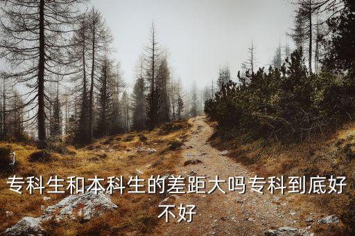 專科生和本科生的差距大嗎專科到底好不好
