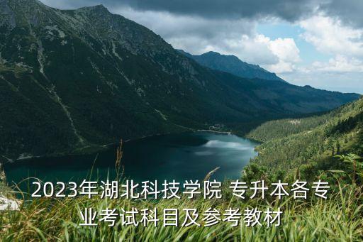2023年湖北科技學(xué)院 專升本各專業(yè)考試科目及參考教材