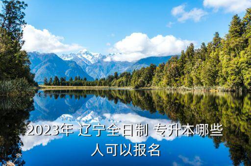 2023年 遼寧全日制 專升本哪些人可以報名