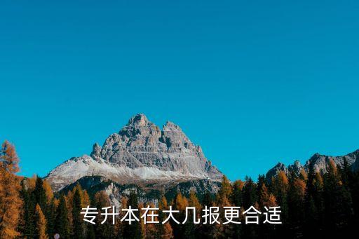  專升本在大幾報(bào)更合適