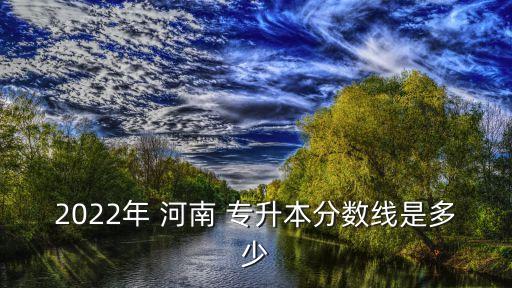 2022年 河南 專升本分數(shù)線是多少
